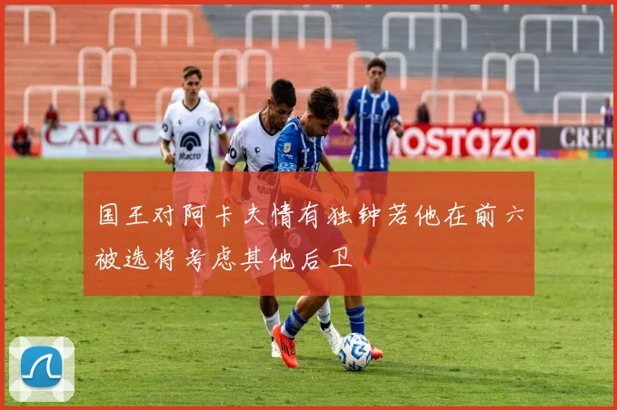 国王对阿卡夫情有独钟若他在前六被选将考虑其他后卫