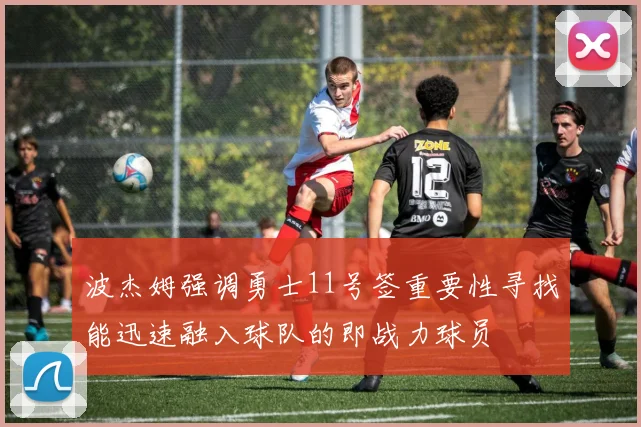 波杰姆强调勇士11号签重要性寻找能迅速融入球队的即战力球员