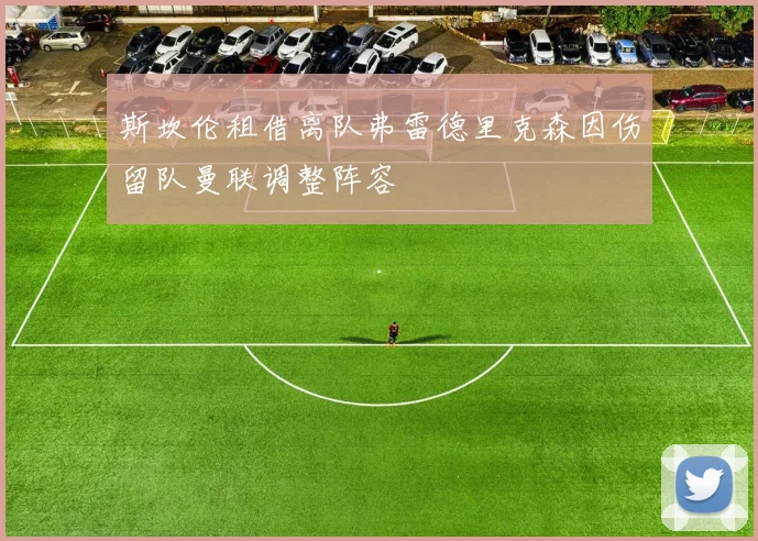 斯坎伦租借离队弗雷德里克森因伤留队曼联调整阵容