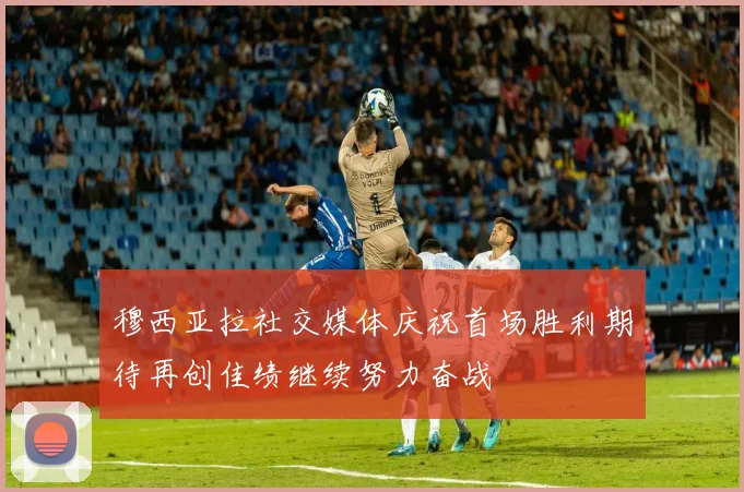 穆西亚拉社交媒体庆祝首场胜利期待再创佳绩继续努力奋战