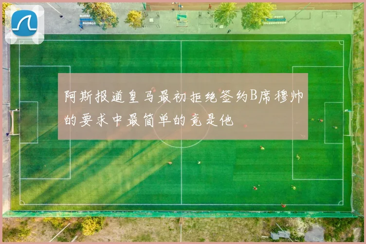 阿斯报道皇马最初拒绝签约B席穆帅的要求中最简单的竟是他