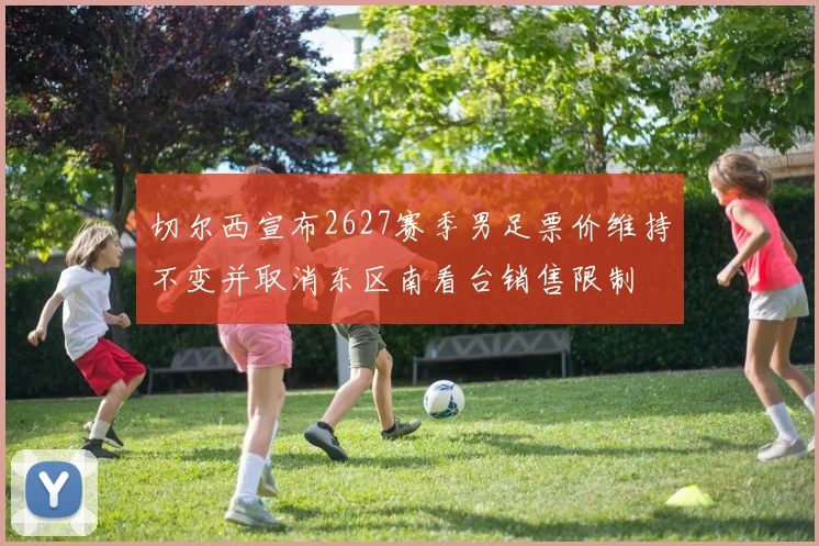 切尔西宣布2627赛季男足票价维持不变并取消东区南看台销售限制