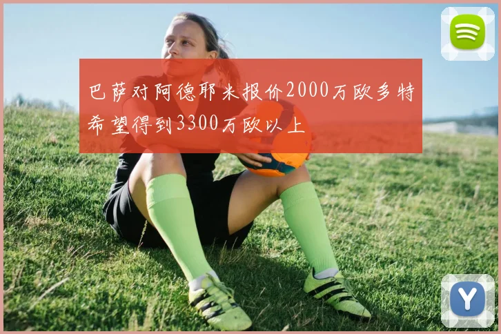 巴萨对阿德耶米报价2000万欧多特希望得到3300万欧以上