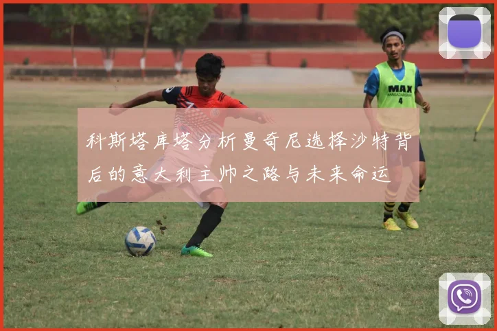 科斯塔库塔分析曼奇尼选择沙特背后的意大利主帅之路与未来命运