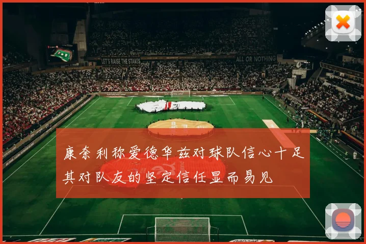 康奈利称爱德华兹对球队信心十足其对队友的坚定信任显而易见