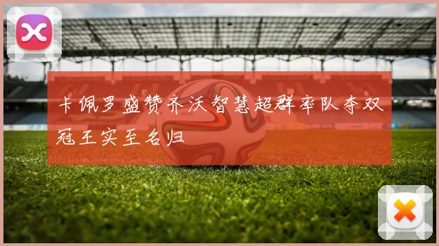 卡佩罗盛赞齐沃智慧超群率队夺双冠王实至名归