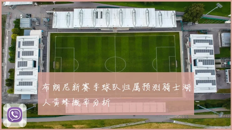 布朗尼新赛季球队归属预测骑士湖人黄蜂概率分析